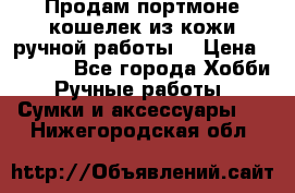 Продам портмоне-кошелек из кожи,ручной работы. › Цена ­ 4 500 - Все города Хобби. Ручные работы » Сумки и аксессуары   . Нижегородская обл.